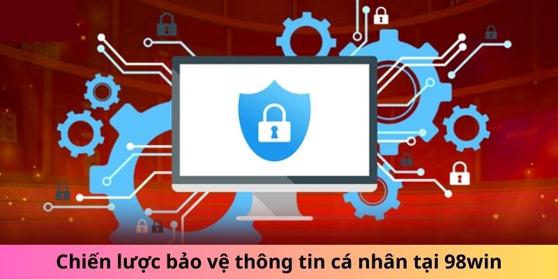 Chiến lược bảo vệ thông tin cá nhân tại 98win