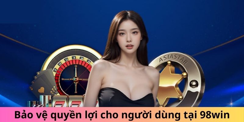 Bảo vệ quyền lợi cho người dùng tại 98win