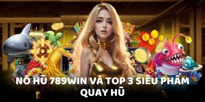 Điểm qua top 3 siêu phẩm đình đám có trong sảnh nổ hũ tại 789Win 